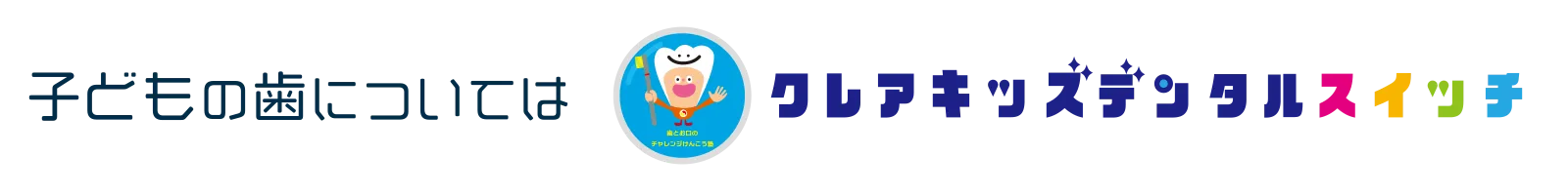 子供の歯についてはクレアキッズデンタルスイッチ